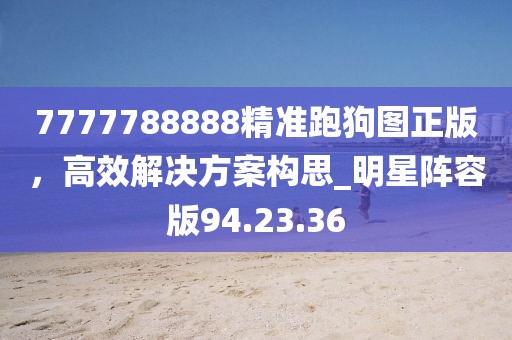 7777788888精準跑狗圖正版,高效解決方案構思_明星陣容版94.23.36
