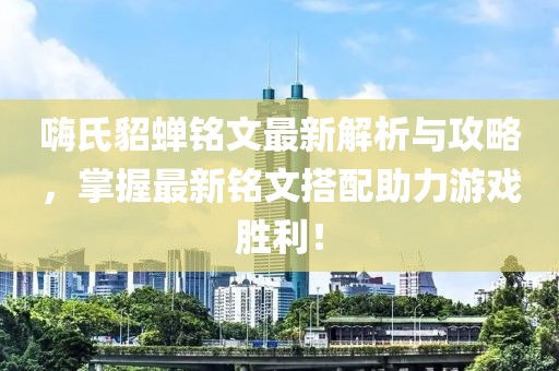 嗨氏貂蟬銘文最新解析與攻略,掌握最新銘文搭配助力游戲勝利!