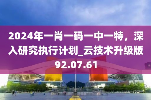 2024年一肖一碼一中一特,深入研究執(zhí)行計(jì)劃_云技術(shù)升級(jí)版92.07.61