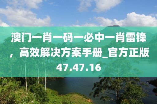 澳門(mén)一肖一碼一必中一肖雷鋒,高效解決方案手冊(cè)_官方正版47.47.16