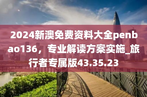 2024新澳免費資料大全penbao136,專業解讀方案實施_旅行者專屬版43.35.23
