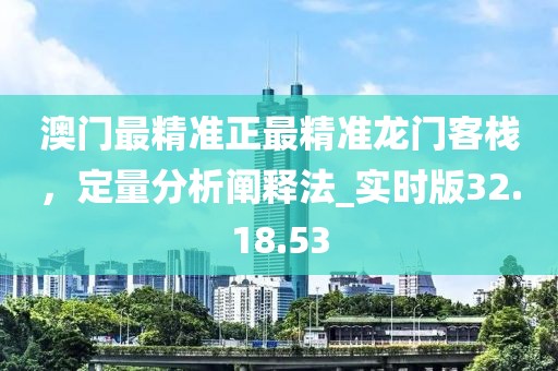 澳門最精準正最精準龍門客棧,定量分析闡釋法_實時版32.18.53