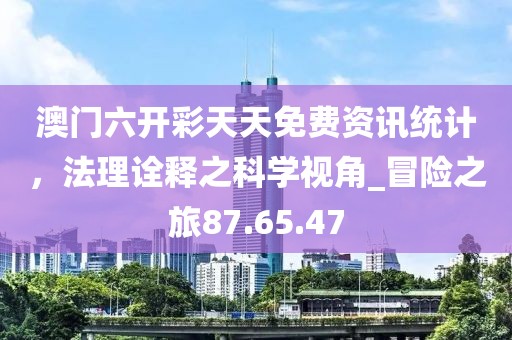 澳門六開彩天天免費(fèi)資訊統(tǒng)計(jì),法理詮釋之科學(xué)視角_冒險(xiǎn)之旅87.65.47