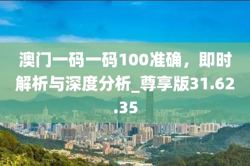 澳門(mén)一碼一碼100準(zhǔn)確,即時(shí)解析與深度分析_尊享版31.62.35