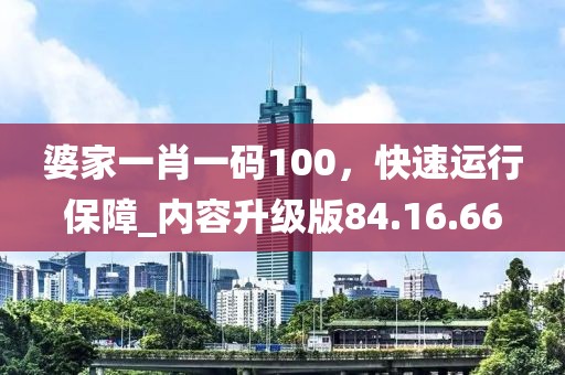 婆家一肖一碼100，快速運(yùn)行保障_內(nèi)容升級(jí)版84.16.66