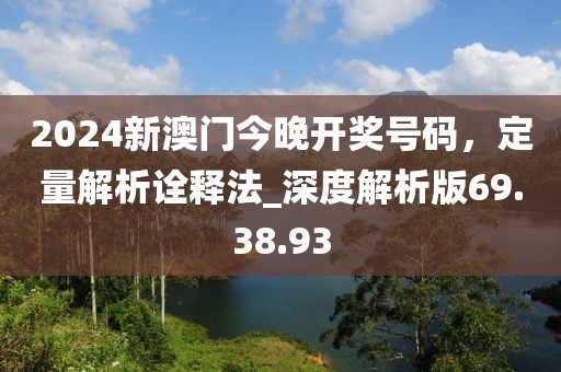 2024新澳門(mén)今晚開(kāi)獎(jiǎng)號(hào)碼，定量解析詮釋法_深度解析版69.38.93