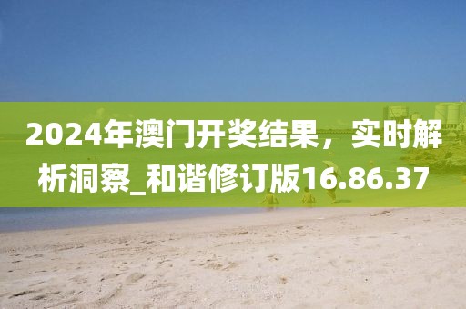 2024年澳門開獎結果,實時解析洞察_和諧修訂版16.86.37