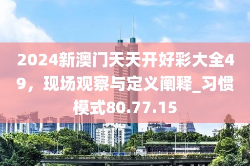2024新澳門天天開好彩大全49,現(xiàn)場觀察與定義闡釋_習(xí)慣模式80.77.15