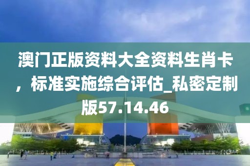 澳門正版資料大全資料生肖卡,標準實施綜合評估_私密定制版57.14.46