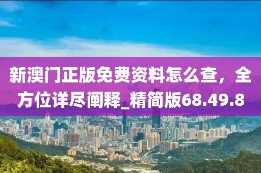 新澳門正版免費資料怎么查,全方位詳盡闡釋_精簡版68.49.80