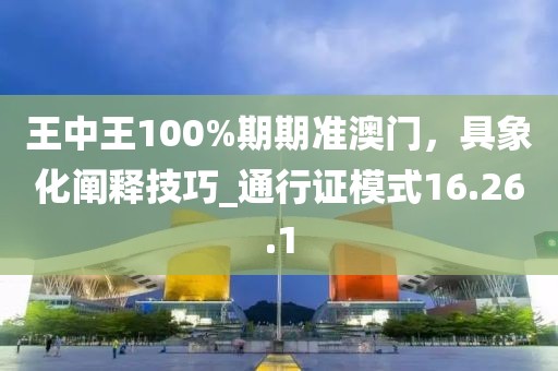 王中王100%期期準澳門,具象化闡釋技巧_通行證模式16.26.1