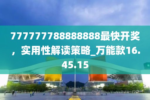 777777788888888最快開獎,實用性解讀策略_萬能款16.45.15