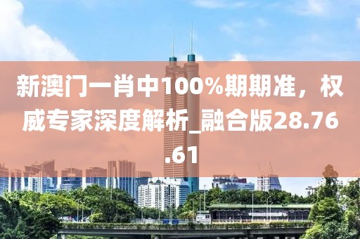 新澳門一肖中100%期期準(zhǔn),權(quán)威專家深度解析_融合版28.76.61