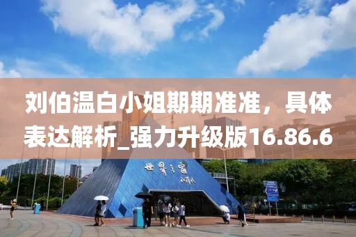 劉伯溫白小姐期期準準,具體表達解析_強力升級版16.86.6