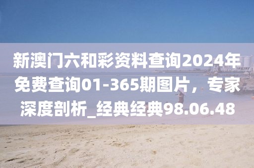 新澳門六和彩資料查詢2024年免費查詢01-365期圖片,專家深度剖析_經典經典98.06.48