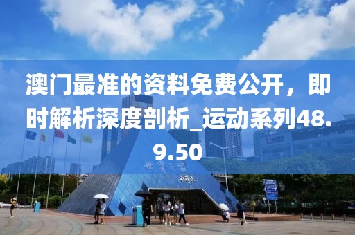 澳門最準(zhǔn)的資料免費(fèi)公開,即時(shí)解析深度剖析_運(yùn)動(dòng)系列48.9.50