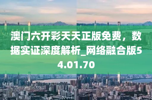 澳門六開彩天天正版免費(fèi),數(shù)據(jù)實(shí)證深度解析_網(wǎng)絡(luò)融合版54.01.70