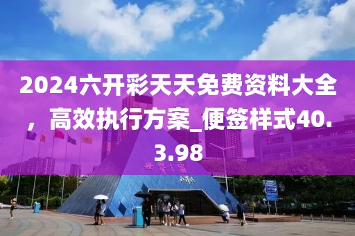 2024六開彩天天免費(fèi)資料大全,高效執(zhí)行方案_便簽樣式40.3.98