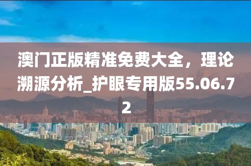 澳門正版精準免費大全,理論溯源分析_護眼專用版55.06.72