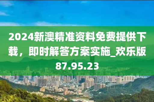2024新澳精準資料免費提供下載,即時解答方案實施_歡樂版87.95.23