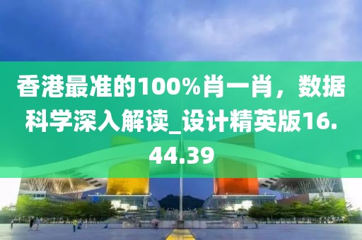 香港最準的100%肖一肖,數據科學深入解讀_設計精英版16.44.39