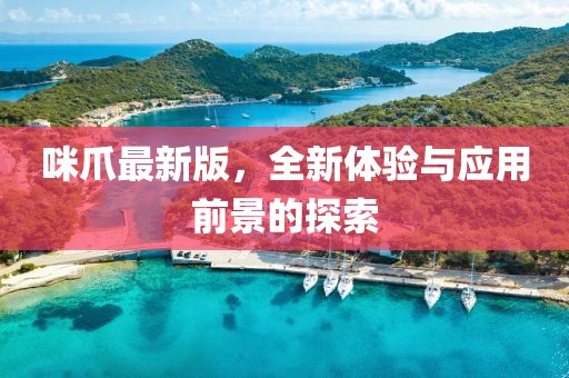 咪爪最新版,全新體驗與應用前景的探索