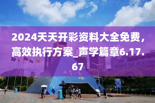 2024天天開彩資料大全免費(fèi),高效執(zhí)行方案_聲學(xué)篇章6.17.67