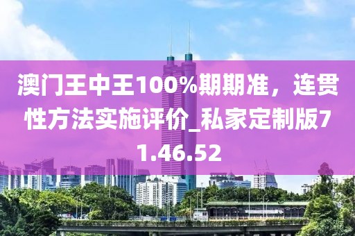 澳門王中王100%期期準,連貫性方法實施評價_私家定制版71.46.52
