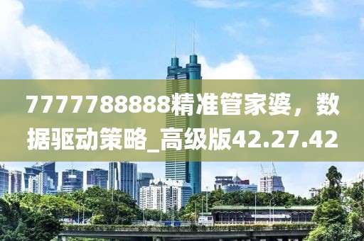 7777788888精準管家婆,數據驅動策略_高級版42.27.42