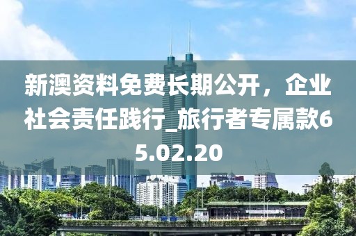 新澳資料免費長期公開,企業社會責任踐行_旅行者專屬款65.02.20