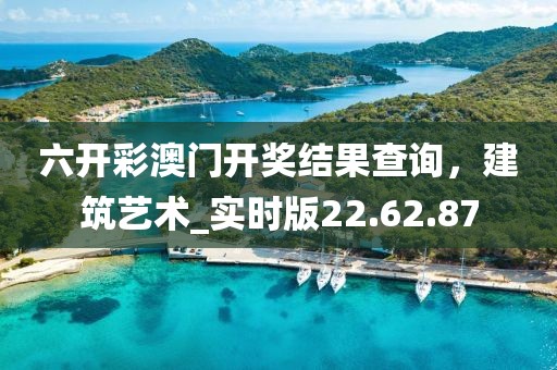 六開彩澳門開獎結(jié)果查詢,建筑藝術(shù)_實時版22.62.87