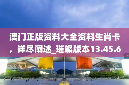 澳門(mén)正版資料大全資料生肖卡,詳盡闡述_璀璨版本13.45.6
