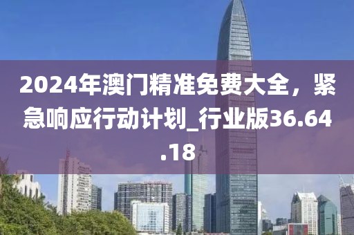 2024年澳門精準免費大全,緊急響應行動計劃_行業版36.64.18