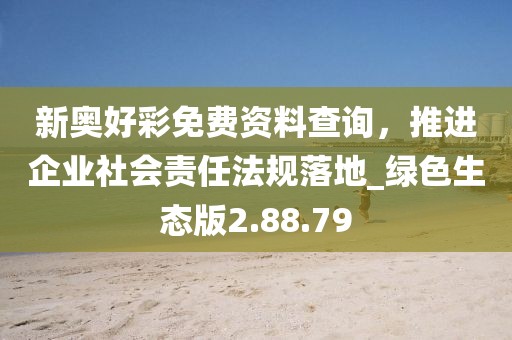 新奧好彩免費資料查詢,推進企業社會責任法規落地_綠色生態版2.88.79