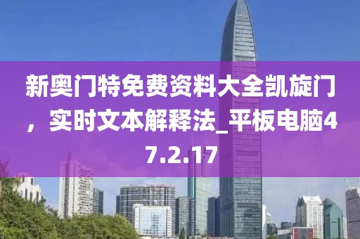 新奧門特免費資料大全凱旋門,實時文本解釋法_平板電腦47.2.17