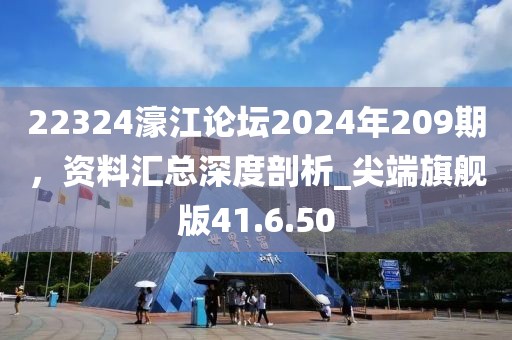22324濠江論壇2024年209期，資料匯總深度剖析_尖端旗艦版41.6.50