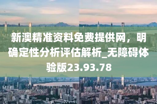 新澳精準資料免費提供網,明確定性分析評估解析_無障礙體驗版23.93.78
