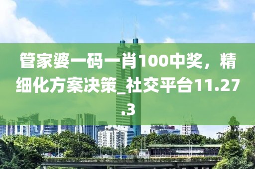 管家婆一碼一肖100中獎,精細(xì)化方案決策_(dá)社交平臺11.27.3