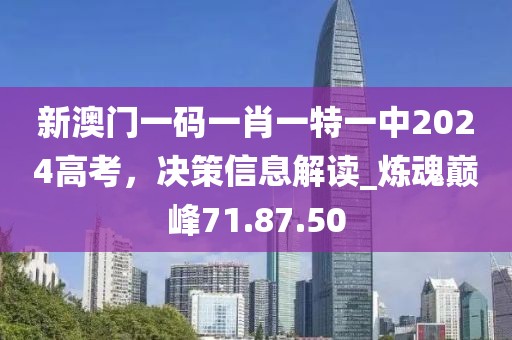 新澳門一碼一肖一特一中2024高考,決策信息解讀_煉魂巔峰71.87.50