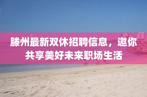 滕州最新雙休招聘信息，邀你共享美好未來職場生活