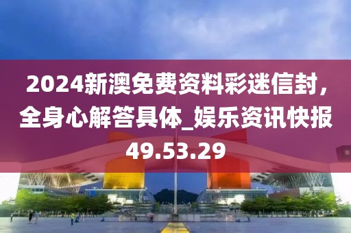 2024新澳免費資料彩迷信封,全身心解答具體_娛樂資訊快報49.53.29