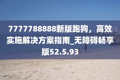 7777788888新版跑狗,高效實施解決方案指南_無障礙暢享版52.5.93