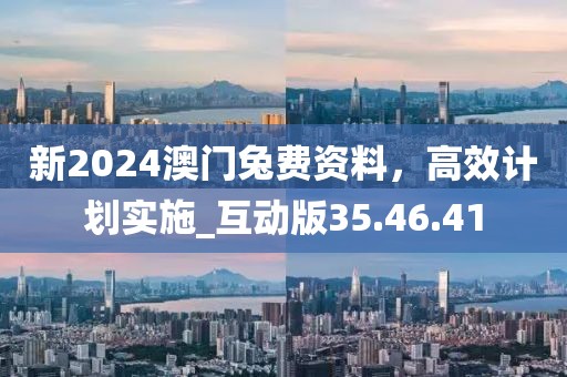 新2024澳門兔費(fèi)資料,高效計(jì)劃實(shí)施_互動(dòng)版35.46.41