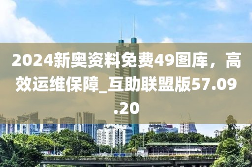 2024新奧資料免費(fèi)49圖庫,高效運(yùn)維保障_互助聯(lián)盟版57.09.20