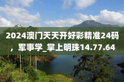 2024澳門天天開好彩精準24碼，軍事學_掌上明珠14.77.64