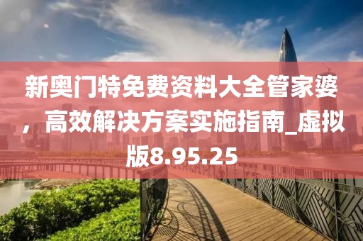 新奧門特免費資料大全管家婆,高效解決方案實施指南_虛擬版8.95.25
