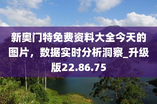 新奧門特免費資料大全今天的圖片，數據實時分析洞察_升級版22.86.75