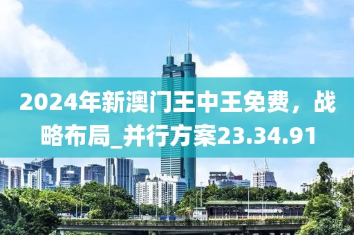 2024年新澳門王中王免費，戰略布局_并行方案23.34.91