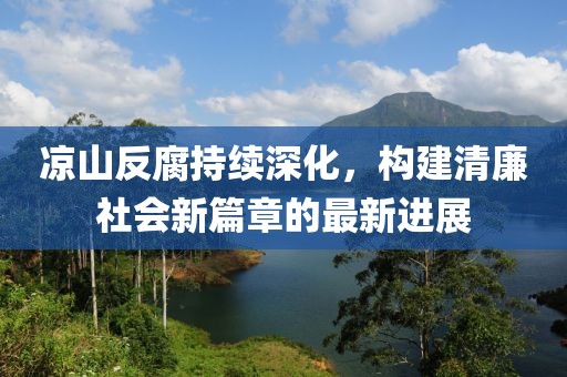 涼山反腐持續(xù)深化,構(gòu)建清廉社會(huì)新篇章的最新進(jìn)展