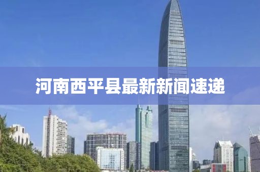 河南西平縣最新新聞速遞